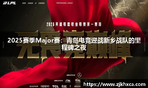 2025赛季Major赛：青岛电竞迎战新乡战队的里程碑之夜