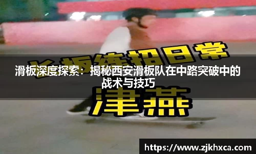 滑板深度探索：揭秘西安滑板队在中路突破中的战术与技巧