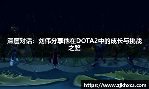 深度对话：刘伟分享他在DOTA2中的成长与挑战之路