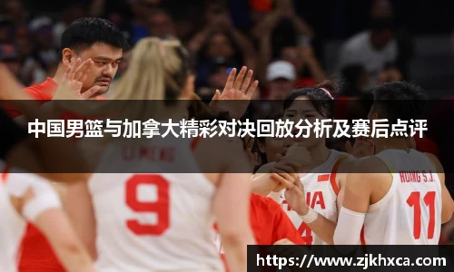 中国男篮与加拿大精彩对决回放分析及赛后点评