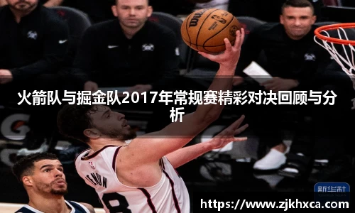 火箭队与掘金队2017年常规赛精彩对决回顾与分析